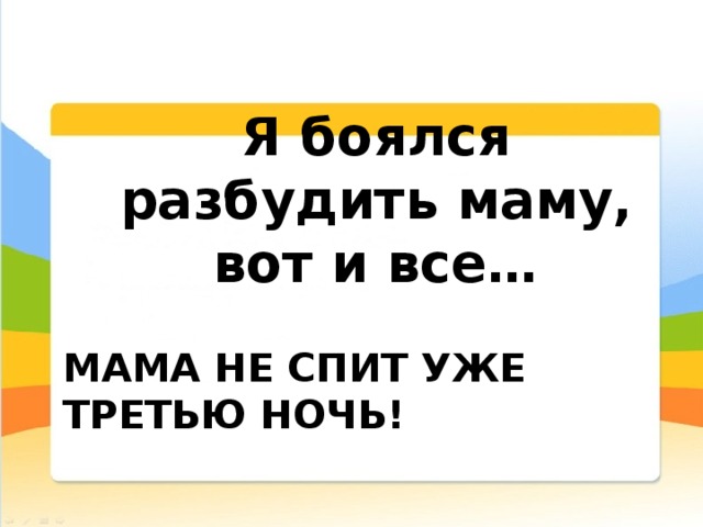 Я боялся разбудить маму, вот и все… Мама не спит уже третью ночь! 