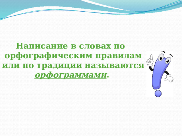   Написание в словах по орфографическим правилам или по традиции называются орфограммами . 