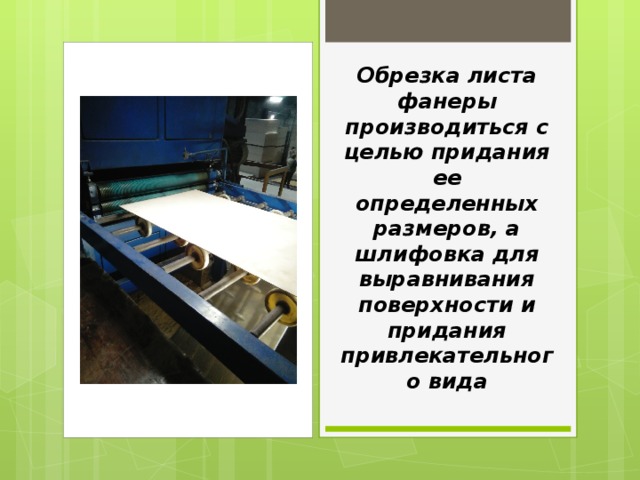 Обрезка листа фанеры производиться с целью придания ее определенных размеров, а шлифовка для выравнивания поверхности и придания привлекательного вида 
