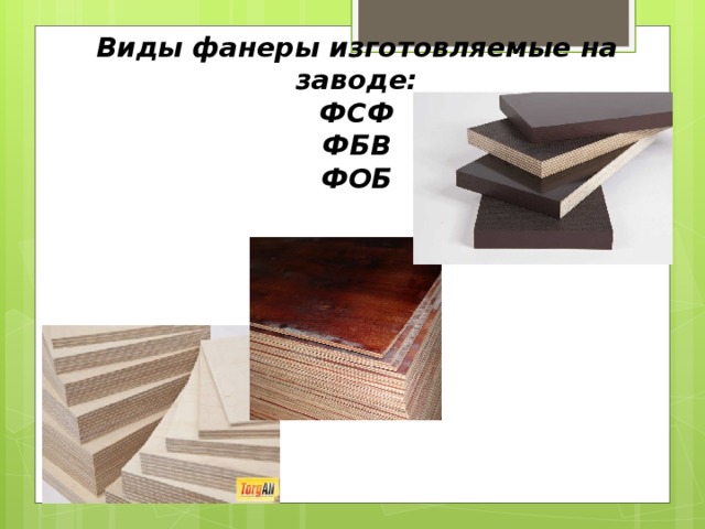 Виды фанеры изготовляемые на заводе:  ФСФ  ФБВ  ФОБ 