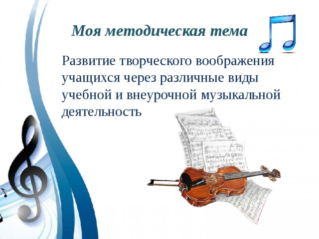 Моя методическая тема  Развитие творческого воображения учащихся через различные виды учебной и внеурочной музыкальной деятельность 
