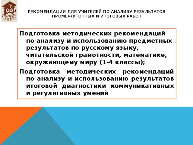 Рекомендации для учителей по анализу результатов промежуточных и итоговых работ Подготовка методических рекомендаций по анализу и использованию предметных результатов по русскому языку, читательской грамотности, математике, окружающему миру (1-4 классы); Подготовка методических рекомендаций по анализу и использованию результатов итоговой диагностики коммуникативных и регулятивных умений 