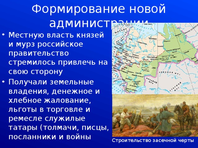 Формирование новой администрации Местную власть князей и мурз российское правительство стремилось привлечь на свою сторону Получали земельные владения, денежное и хлебное жалование, льготы в торговле и ремесле служилые татары (толмачи, писцы, посланники и войны Строительство засечной черты 