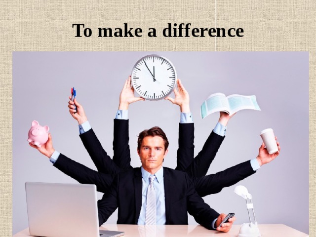 To make a difference 