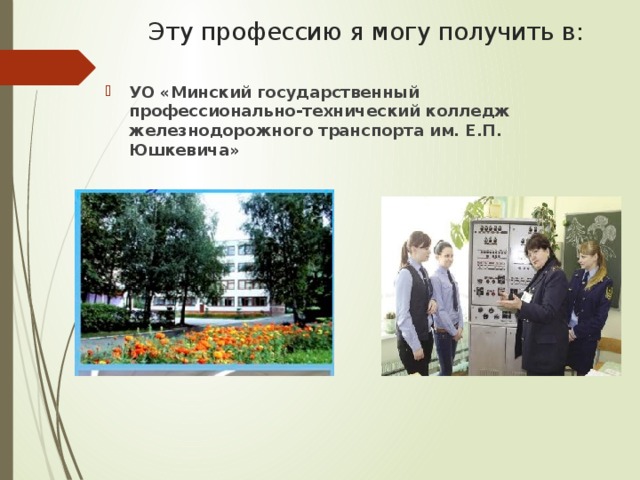 Эту профессию я могу получить в:   УО «Минский государственный профессионально-технический колледж железнодорожного транспорта им. Е.П. Юшкевича» 