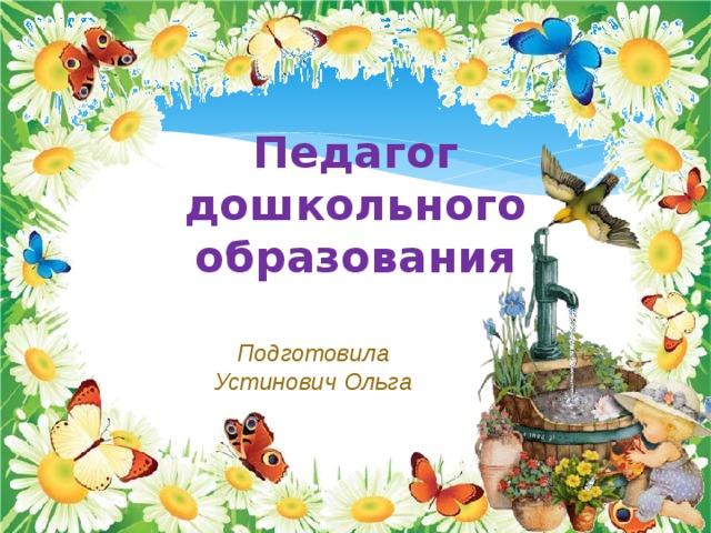 Педагог дошкольного образования  Подготовила Устинович Ольга 