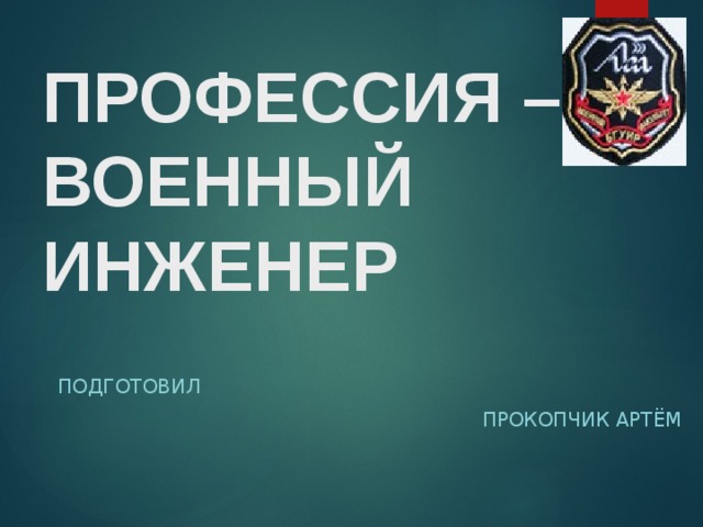 Профессия – военный инженер  Подготовил Прокопчик Артём 