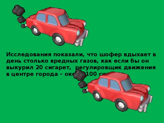 Исследования показали, что шофер вдыхает в день столько вредных газов, как если бы он выкурил 20 сигарет, регулировщик движения в центре города – около 100 сигарет. 