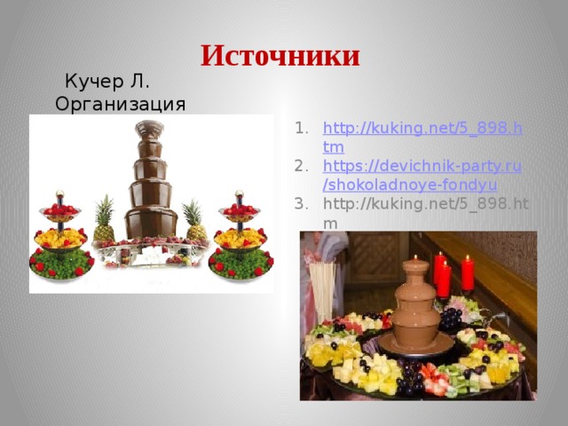 Источники  Кучер Л. Организация обслуживания на ПОП.doc http://kuking.net/5_898.htm https://devichnik-party.ru/shokoladnoye-fondyu http://kuking.net/5_898.htm 