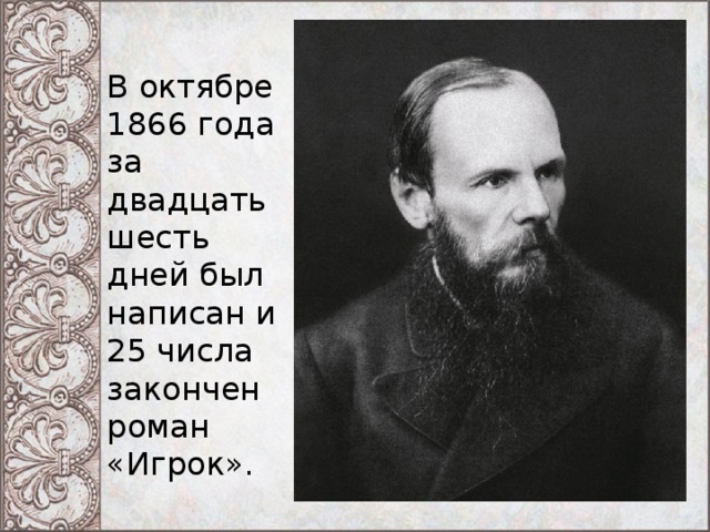 В октябре 1866 года за двадцать шесть дней был написан и 25 числа закончен роман «Игрок». 