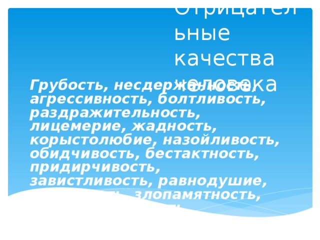 Отрицательные качества человека Грубость, несдержанность, агрессивность, болтливость, раздражительность, лицемерие, жадность, корыстолюбие, назойливость, обидчивость, бестактность, придирчивость, завистливость, равнодушие, вздорность, злопамятность, легкомысленность.  