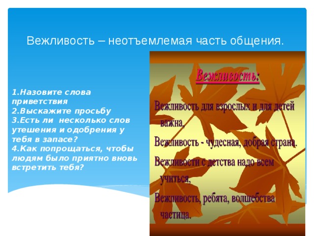 Вежливость – неотъемлемая часть общения. 1.Назовите слова приветствия 2.Выскажите просьбу 3.Есть ли несколько слов утешения и одобрения у тебя в запасе? 4.Как попрощаться, чтобы людям было приятно вновь встретить тебя? 