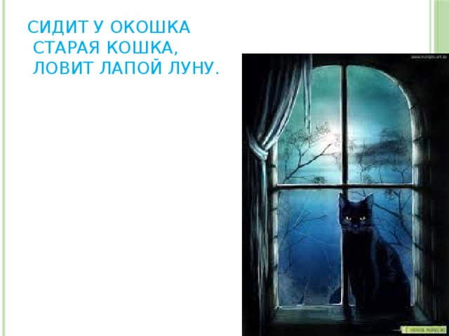 Сидит у окошка  Старая кошка,  Ловит лапой луну. 