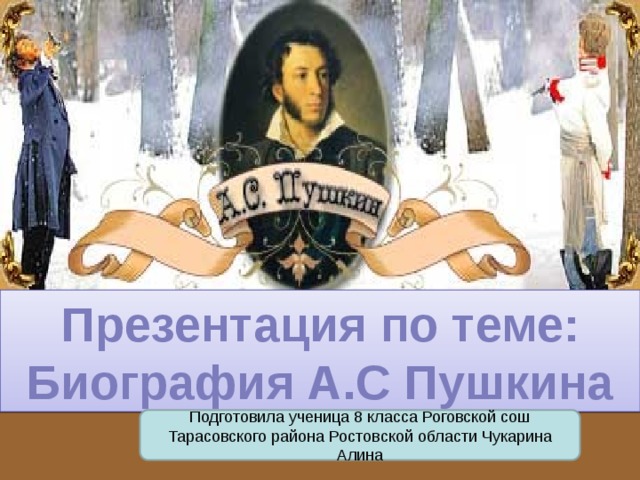 Презентация по теме: Биография А.С Пушкина Подготовила ученица 8 класса Роговской сош Тарасовского района Ростовской области Чукарина Алина 