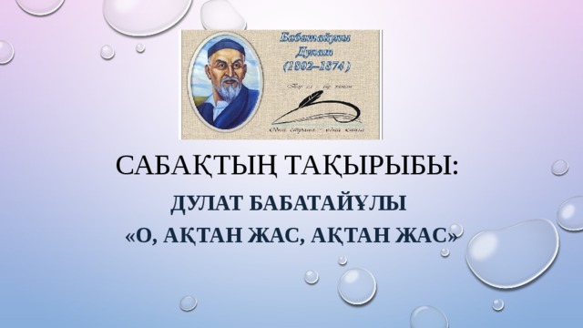 Сабақтың тақырыбы: Дулат бабатайұлы «О, Ақтан жас, ақтан жас» 