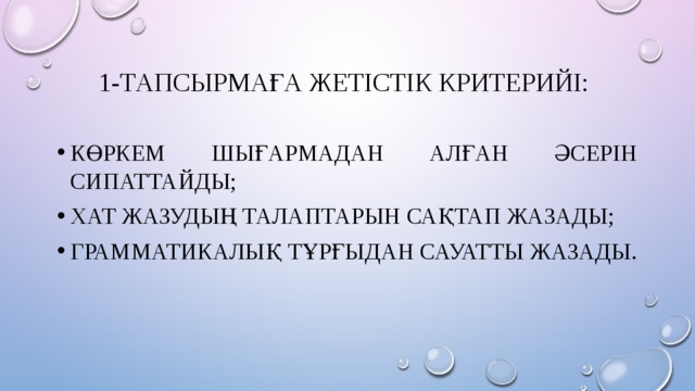 1-тапсырмаға жетістік критерийі: Көркем шығармадан алған әсерін сипаттайды; Хат жазудың талаптарын сақтап жазады; Грамматикалық тұрғыдан сауатты жазады. 