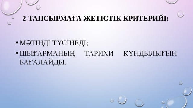2-тапсырмаға Жетістік критерийі:   Мәтінді түсінеді; Шығарманың тарихи құндылығын бағалайды. 