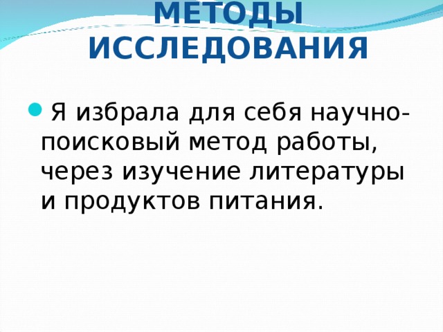     МЕТОДЫ ИССЛЕДОВАНИЯ   Я избрала для себя научно- поисковый метод работы, через изучение литературы и продуктов питания.  