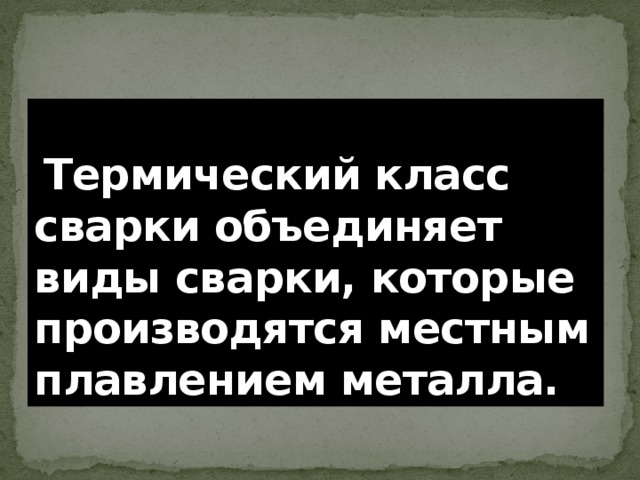 Термический класс сварки объединяет виды сварки, которые производятся местным плавлением металла. 