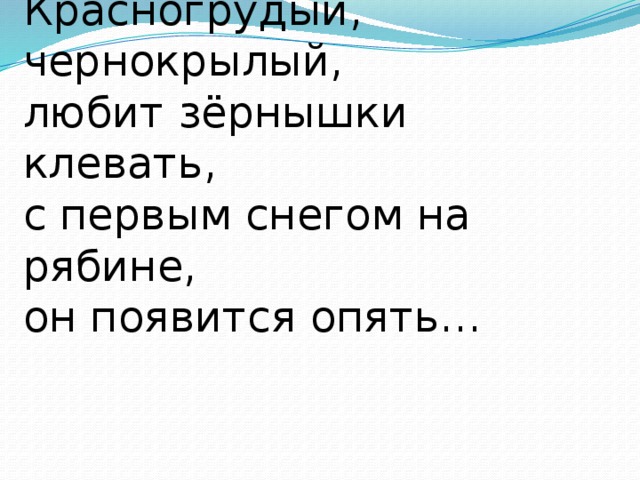 Красногрудый, чернокрылый,  любит зёрнышки клевать,  с первым снегом на рябине,  он появится опять… 