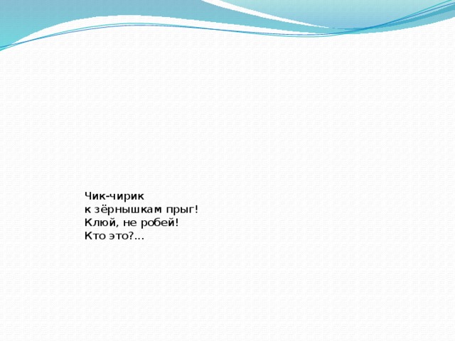 Чик-чирик  к зёрнышкам прыг!  Клюй, не робей!  Кто это?... 