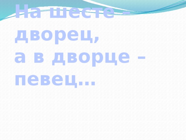 На шесте – дворец,  а в дворце – певец… 