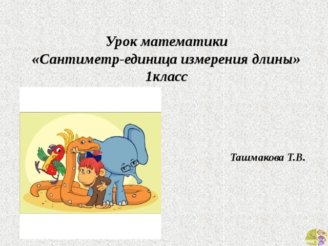 Урок математики «Сантиметр-единица измерения длины» 1класс    Ташмакова Т.В. 