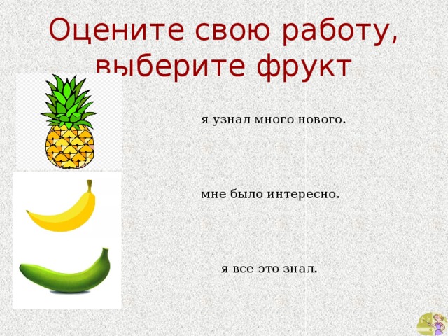  Оцените свою работу, выберите фрукт  я узнал много нового.  мне было интересно.  я все это знал. 