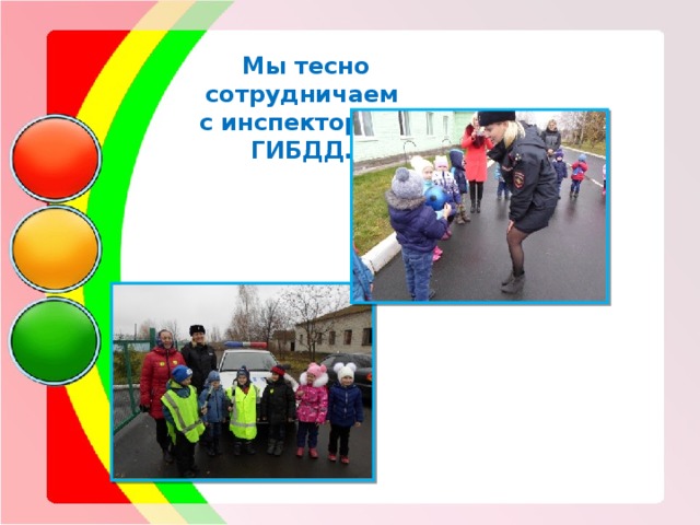   Мы тесно сотрудничаем с инспекторами ГИБДД. 
