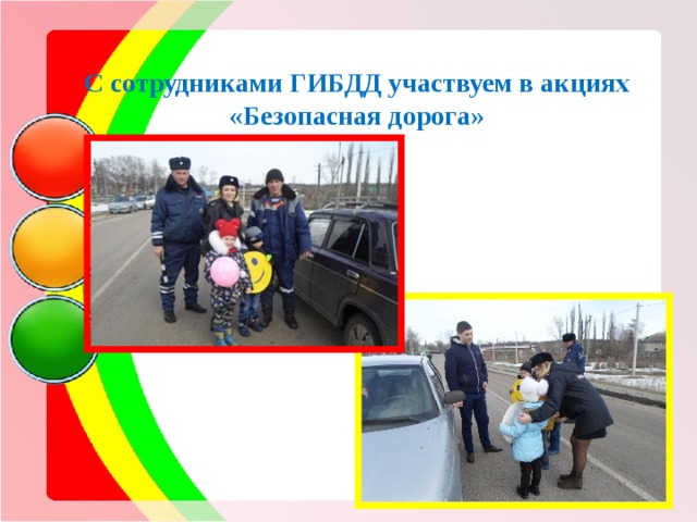    С сотрудниками ГИБДД участвуем в акциях «Безопасная дорога»  