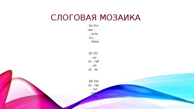 Слоговая мозаика БА-ПА лам… … роль жа… … бочка БУ-ПУ … сы по... гай … ря ар…зы БИ-ПИ ка…тан … лет … нокль … тон 