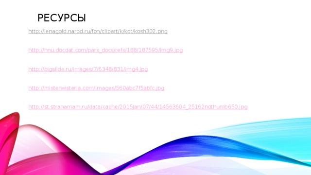 ресурсы http://lenagold.narod.ru/fon/clipart/k/kot/kosh302.png  http:// hnu.docdat.com/pars_docs/refs/188/187595/img9.jpg http:// bigslide.ru/images/7/6348/831/img4.jpg http:// misterwisteria.com/images/560abc7f5abfc.jpg http:// st.stranamam.ru/data/cache/2015jan/07/44/14563604_25162nothumb650.jpg 