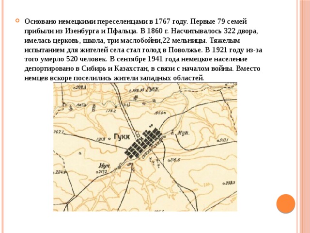 Основано немецкими переселенцами в 1767 году. Первые 79 семей прибыли из Изенбурга и Пфальца. В 1860 г. Насчитывалось 322 двора, имелась церковь, школа, три маслобойни,22 мельницы. Тяжелым испытанием для жителей села стал голод в Поволжье. В 1921 году из-за того умерло 520 человек. В сентябре 1941 года немецкое население депортировано в Сибирь и Казахстан, в связи с началом войны. Вместо немцев вскоре поселились жители западных областей. 