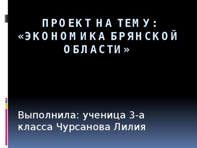 Проект на тему: «Экономика Брянской области» Выполнила: ученица 3-а класса Чурсанова Лилия 