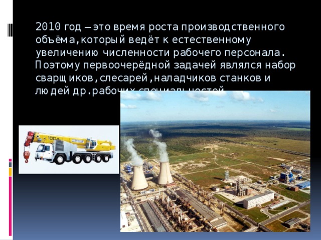 2010 год – это время роста производственного объёма, который ведёт к естественному увеличению численности рабочего персонала. Поэтому первоочерёдной задачей являлся набор сварщиков, слесарей, наладчиков станков и людей др. рабочих специальностей.   