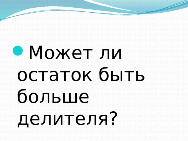 Может ли остаток быть больше делителя? 