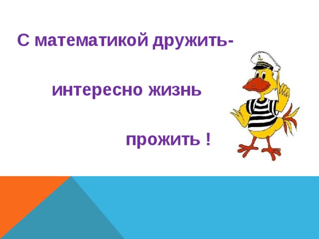 С математикой дружить-   интересно жизнь   прожить ! 