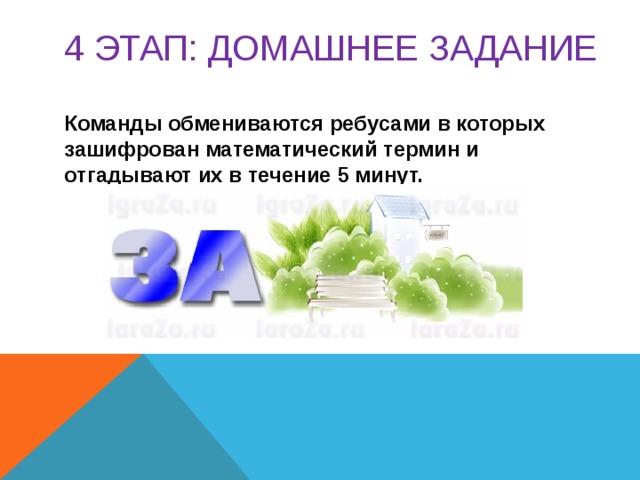 4 этап: ДОМАШНЕЕ ЗАДАНИЕ  Команды обмениваются ребусами в которых зашифрован математический термин и отгадывают их в течение 5 минут.   