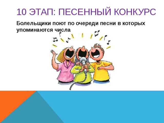 10 этап: ПЕСЕННЫЙ КОНКУРС Болельщики поют по очереди песни в которых упоминаются числа 