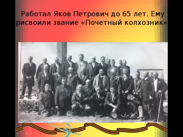  Работал Яков Петрович до 65 лет. Ему присвоили звание «Почетный колхозник». 