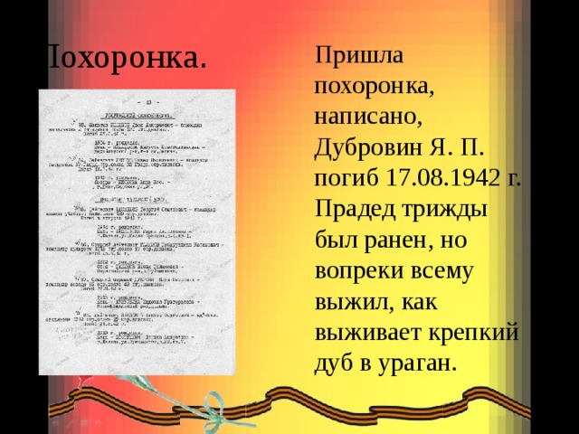 Похоронка . Пришла похоронка, написано, Дубровин Я. П. погиб 17.08.1942 г. Прадед трижды был ранен, но вопреки всему выжил, как выживает крепкий дуб в ураган. 