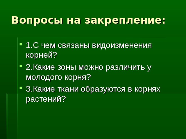Вопросы на закрепление: 1.С чем связаны видоизменения корней? 2.Какие зоны можно различить у молодого корня? 3.Какие ткани образуются в корнях растений? 