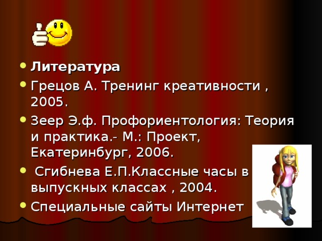 Литература  Грецов А. Тренинг креативности , 2005. Зеер Э.ф. Профориентология: Теория и практика.- М.: Проект, Екатеринбург, 2006.  Сгибнева Е.П.Классные часы в выпускных классах , 2004. Специальные сайты Интернет 