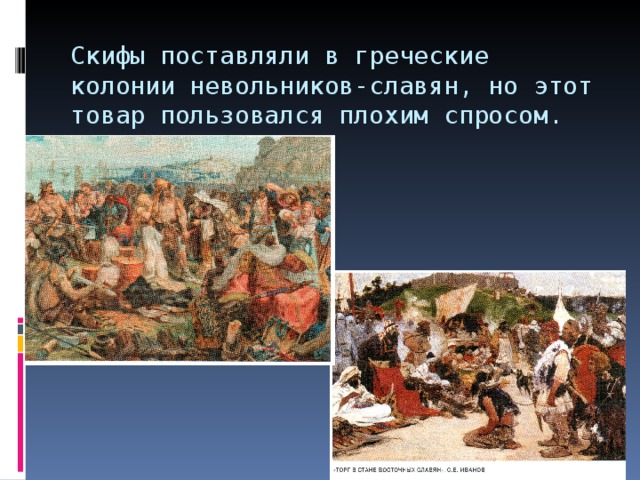 Скифы поставляли в греческие колонии невольников-славян, но этот товар пользовался плохим спросом. 