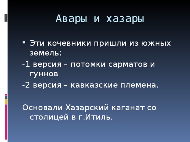 Авары и хазары Эти кочевники пришли из южных земель: -1 версия – потомки сарматов и гуннов -2 версия – кавказские племена. Основали Хазарский каганат со столицей в г.Итиль. 
