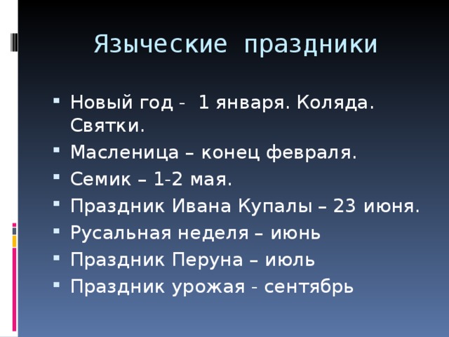 Языческие праздники Новый год - 1 января. Коляда. Святки. Масленица – конец февраля. Семик – 1-2 мая. Праздник Ивана Купалы – 23 июня. Русальная неделя – июнь Праздник Перуна – июль Праздник урожая - сентябрь   