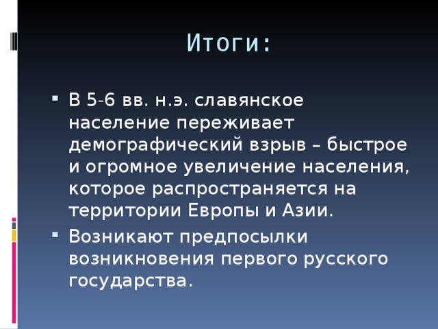 Итоги: В 5-6 вв. н.э. славянское население переживает демографический взрыв – быстрое и огромное увеличение населения, которое распространяется на территории Европы и Азии. Возникают предпосылки возникновения первого русского государства. 