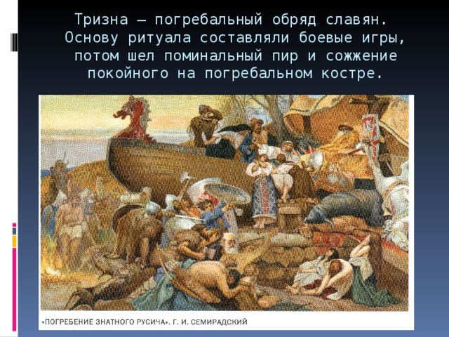 Тризна – погребальный обряд славян.  Основу ритуала составляли боевые игры, потом шел поминальный пир и сожжение покойного на погребальном костре. 