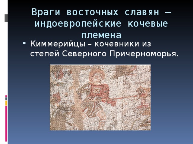 Враги восточных славян – индоевропейские кочевые племена Киммерийцы – кочевники из степей Северного Причерноморья. 