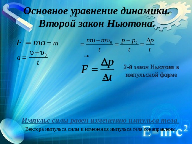 Основное уравнение динамики.  Второй закон Ньютона. 2-й закон Ньютона в импульсной форме Импульс силы равен изменению импульса тела .   Вектора импульса силы и изменения импульса тела сонаправлены.  
